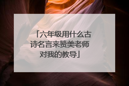 六年级用什么古诗名言来赞美老师对我的教导