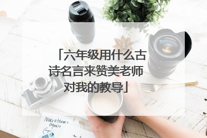 六年级用什么古诗名言来赞美老师对我的教导
