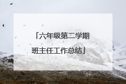 六年级第二学期班主任工作总结