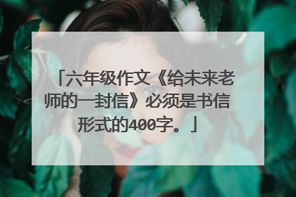 六年级作文《给未来老师的一封信》必须是书信形式的400字。