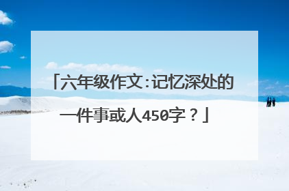 六年级作文:记忆深处的一件事或人450字？