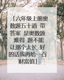 六年级上册奥数题五十道 带答案 是奥数题 难得 题不能让那个太长 好的话我再给一百财富值