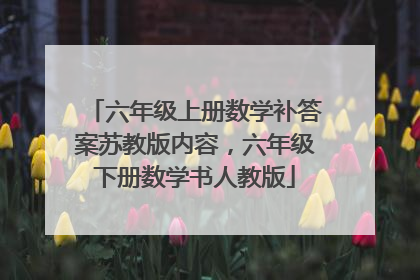 六年级上册数学补答案苏教版内容，六年级下册数学书人教版