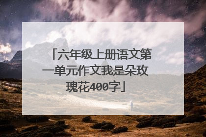 六年级上册语文第一单元作文我是朵玫瑰花400字