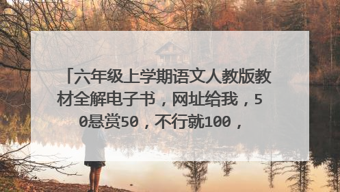六年级上学期语文人教版教材全解电子书，网址给我，50悬赏50，不行就100，100的花要解决了，我