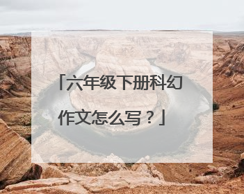 六年级下册科幻作文怎么写？