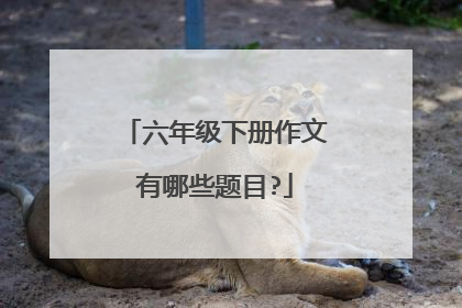 六年级下册作文有哪些题目?