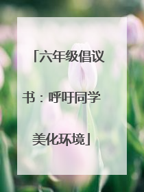 六年级倡议书：呼吁同学美化环境