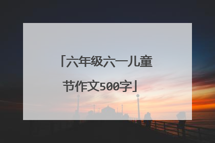 六年级六一儿童节作文500字