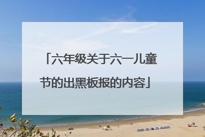 六年级关于六一儿童节的出黑板报的内容