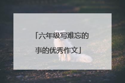 六年级写难忘的事的优秀作文