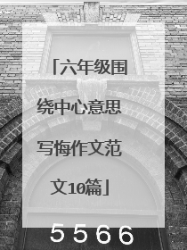 六年级围绕中心意思写悔作文范文10篇