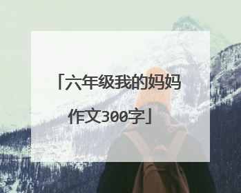 六年级我的妈妈作文300字