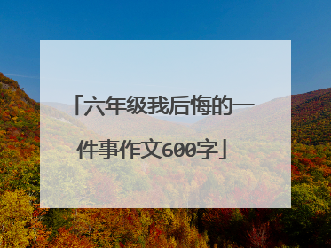六年级我后悔的一件事作文600字