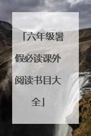 六年级暑假必读课外阅读书目大全