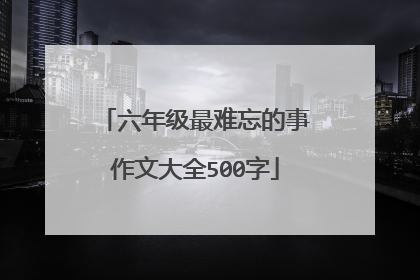 六年级最难忘的事作文大全500字