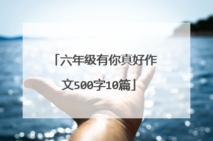 六年级有你真好作文500字10篇