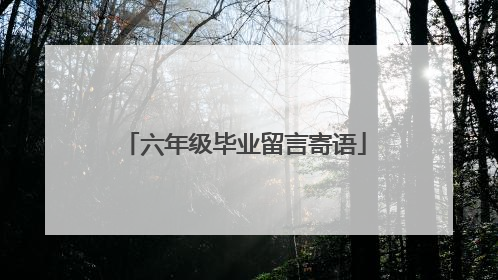 六年级毕业留言寄语