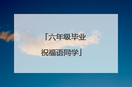 六年级毕业祝福语同学