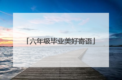 六年级毕业美好寄语
