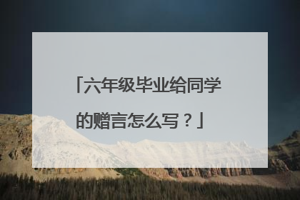 六年级毕业给同学的赠言怎么写？