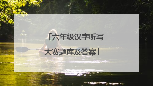 六年级汉字听写大赛题库及答案