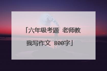 六年级考题 老师教我写作文 800字