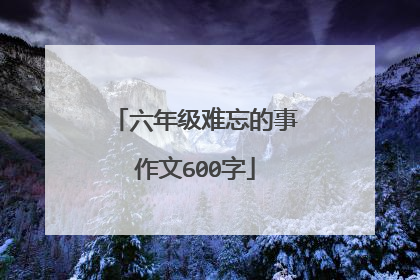 六年级难忘的事作文600字
