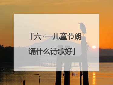 六·一儿童节朗诵什么诗歌好