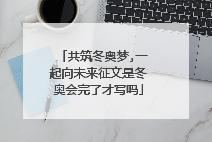 共筑冬奥梦,一起向未来征文是冬奥会完了才写吗