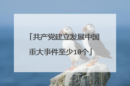 共产党建立发展中国重大事件至少10个