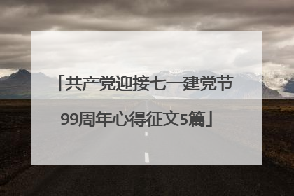 共产党迎接七一建党节99周年心得征文5篇