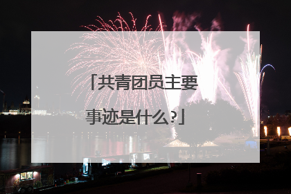 共青团员主要事迹是什么?