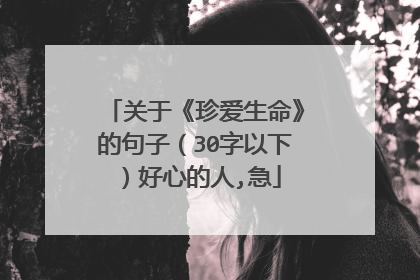 关于《珍爱生命》的句子(30字以下)好心的人,急