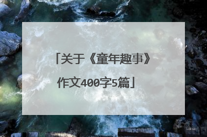 关于《童年趣事》作文400字5篇