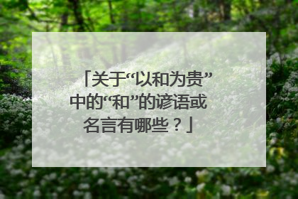 关于“以和为贵”中的“和”的谚语或名言有哪些？