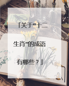 关于“十二生肖”的成语有哪些？