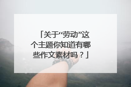 关于“劳动”这个主题你知道有哪些作文素材吗?