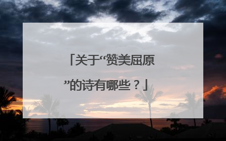 关于“赞美屈原”的诗有哪些？
