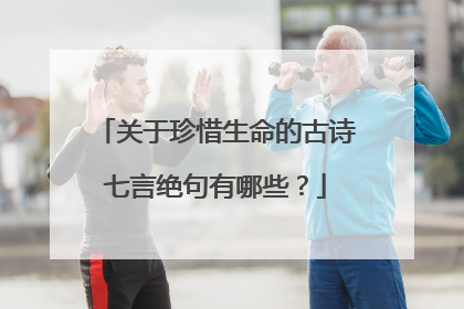 关于珍惜生命的古诗七言绝句有哪些?