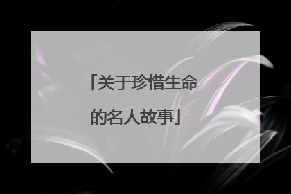 关于珍惜生命的名人故事