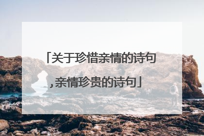 关于珍惜亲情的诗句,亲情珍贵的诗句