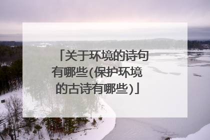 关于环境的诗句有哪些(保护环境的古诗有哪些)