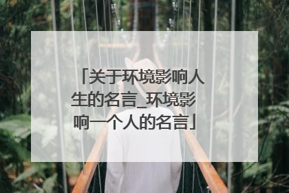 关于环境影响人生的名言_环境影响一个人的名言