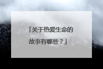 关于热爱生命的故事有哪些?