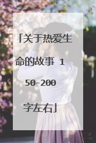 关于热爱生命的故事 150-200字左右