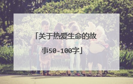 关于热爱生命的故事50-100字