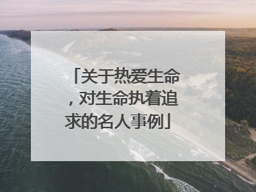 关于热爱生命，对生命执着追求的名人事例