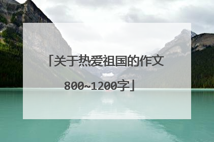 关于热爱祖国的作文800~1200字