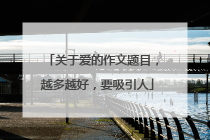 关于爱的作文题目,越多越好,要吸引人